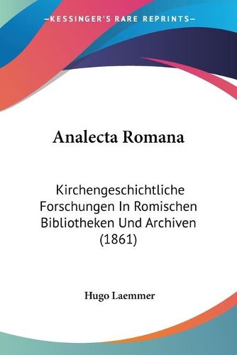 Cover image for Analecta Romana: Kirchengeschichtliche Forschungen In Romischen Bibliotheken Und Archiven (1861)