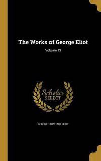 Cover image for The Works of George Eliot; Volume 13