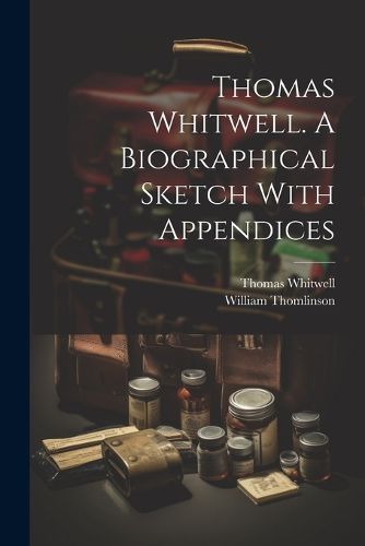 Thomas Whitwell. A Biographical Sketch With Appendices