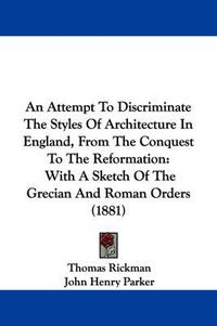 Cover image for An Attempt to Discriminate the Styles of Architecture in England, from the Conquest to the Reformation: With a Sketch of the Grecian and Roman Orders (1881)