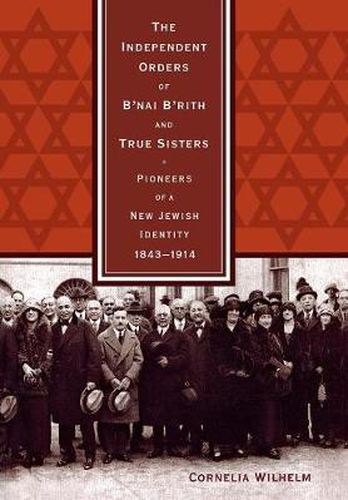 Cover image for The Independent Orders of B'nai B'rith and True Sisters: Pioneers of a New Jewish Identity, 1843-1914