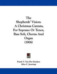 Cover image for The Shepherds' Vision: A Christmas Cantata, for Soprano or Tenor, Bass Soli, Chorus and Organ (1906)