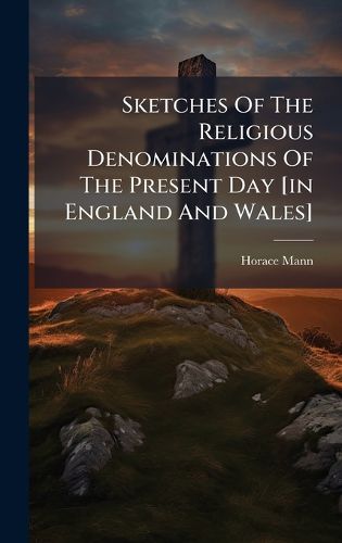 Cover image for Sketches Of The Religious Denominations Of The Present Day [in England And Wales]