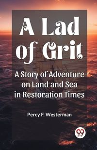 Cover image for A Lad of Grit A Story of Adventure on Land and Sea in Restoration Times