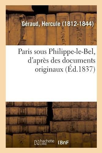 Cover image for Paris Sous Philippe-Le-Bel, d'Apres Des Documents Originaux: Et d'Apres Un Manuscrit Contenant Le Role de la Taille Imposee Sur Les Habitants de Paris En 1292