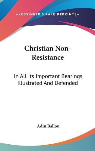 Cover image for Christian Non-Resistance: In All Its Important Bearings, Illustrated And Defended