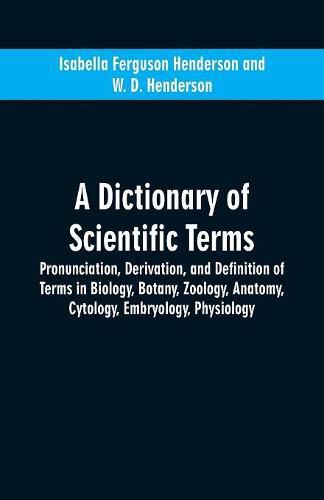 A dictionary of scientific terms: pronunciation, derivation, and definition of terms in biology, botany, zoology, anatomy, cytology, embryology, physiology