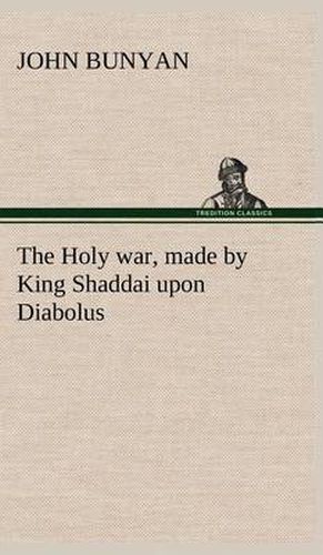 Cover image for The Holy war, made by King Shaddai upon Diabolus, for the regaining of the metropolis of the world; or, the losing and taking again of the town of Mansoul