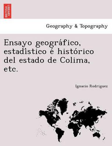 Cover image for Ensayo geogra fico, estadi stico e  histo rico del estado de Colima, etc.