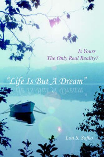 Cover image for Life Is But A Dream: Is Yours, The Only Real Reality?