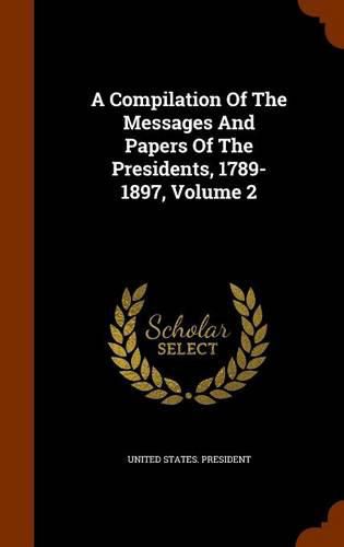 A Compilation of the Messages and Papers of the Presidents, 1789-1897, Volume 2