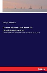 Cover image for Die dem Trouvere Adam de la Halle zugeschriebenen Dramen: Li jus du pelerin, Li gieus de Robin et de Marion, Li ius Adan