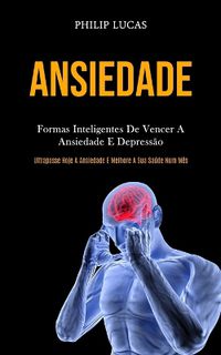 Cover image for Ansiedade: Formas inteligentes de vencer a ansiedade e depressao (Ultrapasse hoje a ansiedade e melhore a sua saude num mes)