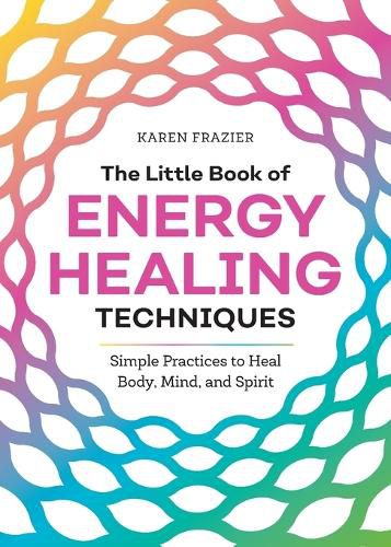 The Little Book of Energy Healing Techniques: Simple Practices to Heal Body, Mind, and Spirit