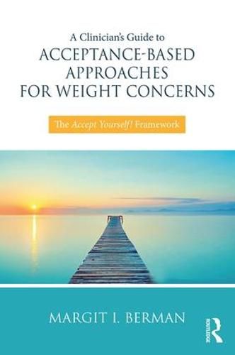 Cover image for A Clinician's Guide to Acceptance-Based Approaches for Weight Concerns: The Accept Yourself! Framework