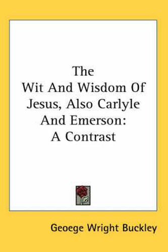 Cover image for The Wit and Wisdom of Jesus, Also Carlyle and Emerson: A Contrast