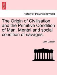 Cover image for The Origin of Civilisation and the Primitive Condition of Man. Mental and Social Condition of Savages.