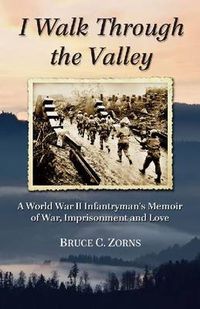 Cover image for I Walk Through the Valley: A World War II Infantryman's Memoir of War, Imprisonment and Love