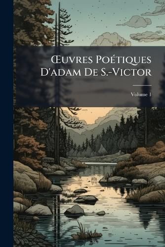 Cover image for Uvres Poetiques D'Adam de S.-Victor: Precedees D'Un Essai Sur Sa Vie Et Ses Ouvrages, Volume 1
