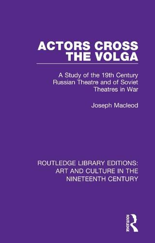 Actors Cross The Volga: A Study of the 19th Century Russian Theatre and of Soviet Theatres in War