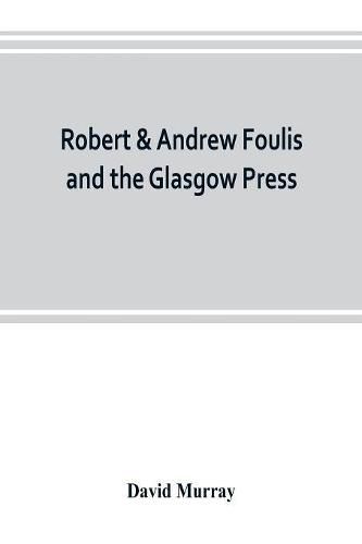 Cover image for Robert & Andrew Foulis and the Glasgow Press: with some account of the Glasgow Academy of the Fine Arts