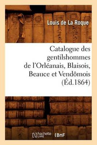 Catalogue Des Gentilshommes de l'Orleanais, Blaisois, Beauce Et Vendomois (Ed.1864)