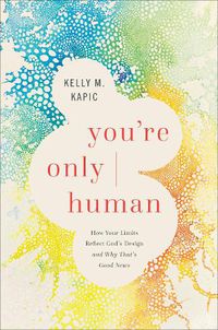 Cover image for You're Only Human: How Your Limits Reflect God's Design and Why That's Good News