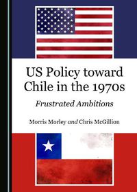 Cover image for US Policy toward Chile in the 1970s: Frustrated Ambitions