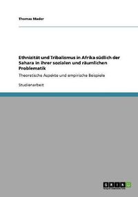 Cover image for Ethnizitat und Tribalismus in Afrika sudlich der Sahara in ihrer sozialen und raumlichen Problematik: Theoretische Aspekte und empirische Beispiele