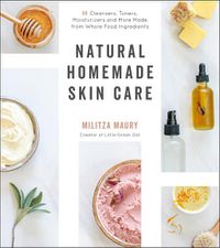 Cover image for Natural Homemade Skin Care: 60 Cleansers, Toners, Moisturizers and More Made from Whole Food Ingredients