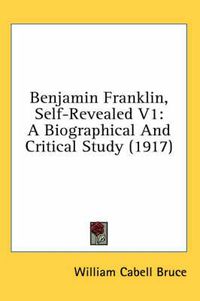 Cover image for Benjamin Franklin, Self-Revealed V1: A Biographical and Critical Study (1917)