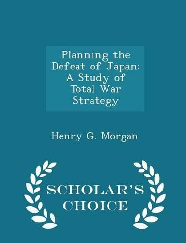 Planning the Defeat of Japan: A Study of Total War Strategy - Scholar's Choice Edition