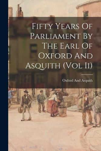 Cover image for Fifty Years Of Parliament By The Earl Of Oxford And Asquith (Vol Ii)