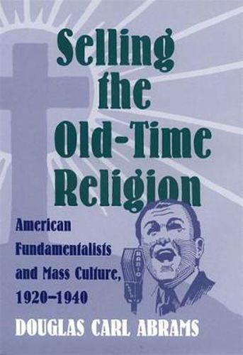 Cover image for Selling the Old-time Religion: American Fundamentalists and Mass Culture, 1920-1940