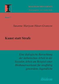 Cover image for Kunst statt Strafe. Eine dialogische Betrachtung der asthetischen Arbeit in der Sozialen Arbeit am Beispiel einer Bildhauerwerkstatt fur straffallig gewordene Jugendliche.