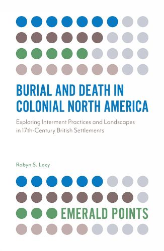 Cover image for Burial and Death in Colonial North America: Exploring Interment Practices and Landscapes in 17th-Century British Settlements