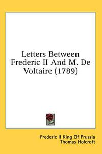 Cover image for Letters Between Frederic II and M. de Voltaire (1789)