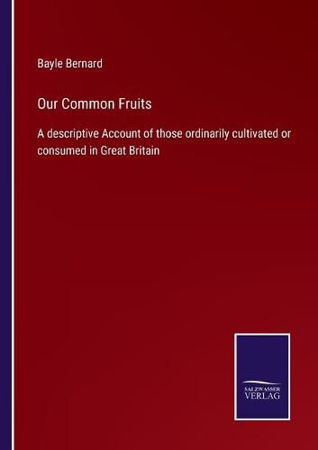 Cover image for Our Common Fruits: A descriptive Account of those ordinarily cultivated or consumed in Great Britain