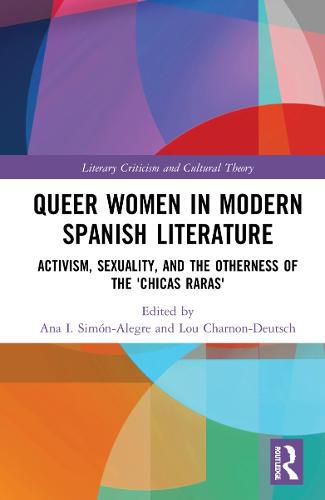 Cover image for Queer Women in Modern Spanish Literature: Activism, Sexuality, and the Otherness of the 'Chicas Raras