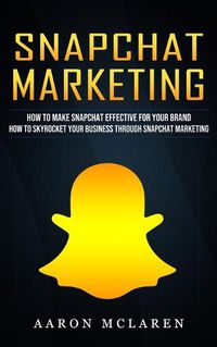 Cover image for Snapchat Marketing: How to Make Snapchat Effective for Your Brand (How to Skyrocket Your Business Through Snapchat Marketing)