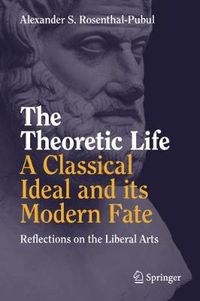 Cover image for The Theoretic Life - A Classical Ideal and its Modern Fate: Reflections on the Liberal Arts