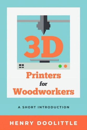 Cover image for 3D Printers for Woodworkers: A Short Introduction