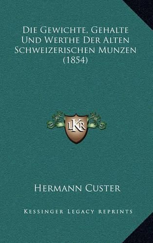 Cover image for Die Gewichte, Gehalte Und Werthe Der Alten Schweizerischen Munzen (1854)