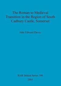 Cover image for The Roman to medieval transition in the region of South Cadbury Castle, Somerset