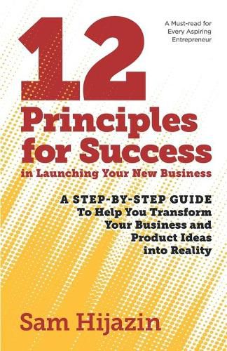 Cover image for 12 Principles for Success in Launching Your New Business: A Step-by-Step Guide That Will Help You Transform Your Business and Product Ideas into Reality