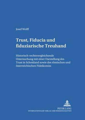 Cover image for Trust, Fiducia Und Fiduziarische Treuhand: Historisch-Rechtsvergleichende Untersuchung Mit Einer Darstellung Des Trust in Schottland Sowie Des Roemischen Und Oesterreichischen Fideikommiss