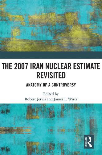 Cover image for The 2007 Iran Nuclear Estimate Revisited: Anatomy of a Controversy