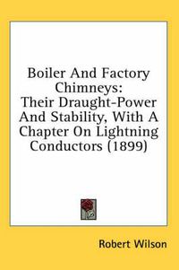 Cover image for Boiler and Factory Chimneys: Their Draught-Power and Stability, with a Chapter on Lightning Conductors (1899)