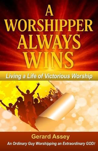 Cover image for A Worshipper Always Wins: Living a Life of Victorious Worship
