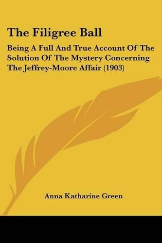 Cover image for The Filigree Ball: Being a Full and True Account of the Solution of the Mystery Concerning the Jeffrey-Moore Affair (1903)